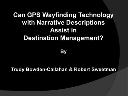 Can GPS Wayfinding Technology with Narrative Descriptions Assist in Destination Management? By Trudy Bowden-Callahan & Robert Sweetman.