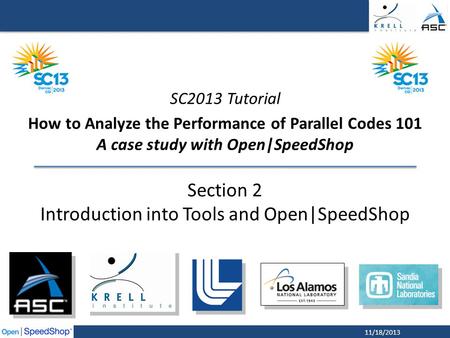 11/18/2013 SC2013 Tutorial How to Analyze the Performance of Parallel Codes 101 A case study with Open|SpeedShop Section 2 Introduction into Tools and.