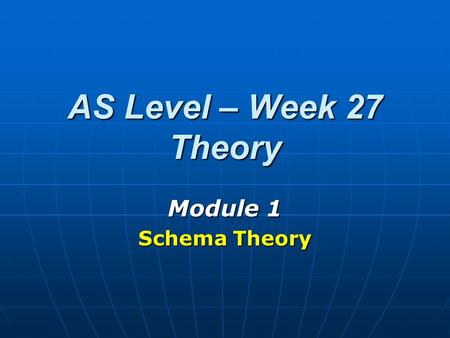 AS Level – Week 27 Theory Module 1 Schema Theory.