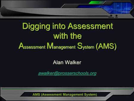 AMS (Assessment Management System) Digging into Assessment with the A ssessment M anagement S ystem (AMS) Alan Walker