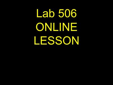 1 Lab 506 ONLINE LESSON. 2 If viewing this lesson in Powerpoint Use down or up arrows to navigate.