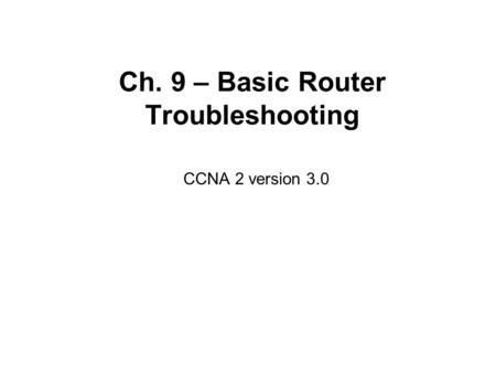 Ch. 9 – Basic Router Troubleshooting CCNA 2 version 3.0.