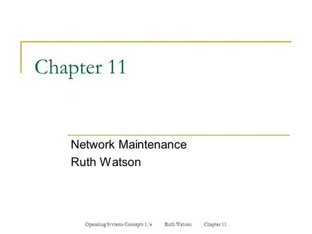 Operating Systems Concepts 1/e Ruth Watson Chapter 11 Chapter 11 Network Maintenance Ruth Watson.