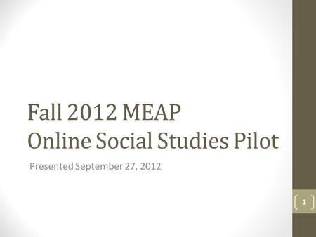 Fall 2012 MEAP Online Social Studies Pilot Presented September 27, 2012 1.