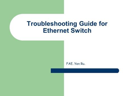 Troubleshooting Guide for Ethernet Switch FAE. Yen Ru.