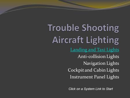 Landing and Taxi Lights Anti-collision Lights Navigation Lights Cockpit and Cabin Lights Instrument Panel Lights Click on a System Link to Start.