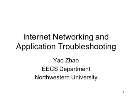 1 Internet Networking and Application Troubleshooting Yao Zhao EECS Department Northwestern University.