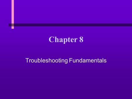 Chapter 8 Troubleshooting Fundamentals. 8 You Will Learn… n How to protect yourself, your hardware, and your software while solving computer problems.