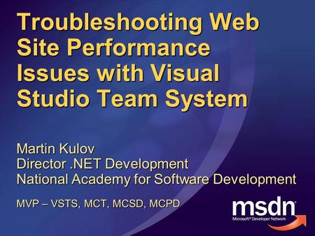 Troubleshooting Web Site Performance Issues with Visual Studio Team System Martin Kulov Director.NET Development National Academy for Software Development.