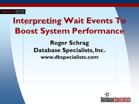 1 Interpreting Wait Events To Boost System Performance Roger Schrag Database Specialists, Inc. www.dbspecialists.com.