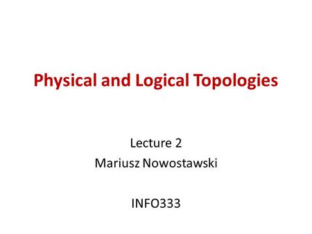Physical and Logical Topologies Lecture 2 Mariusz Nowostawski INFO333.