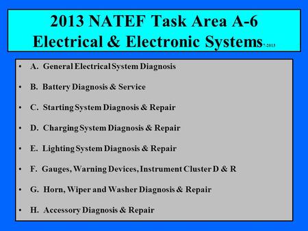 2013 NATEF Task Area A-6 Electrical & Electronic Systems 7-2013 A. General Electrical System Diagnosis B. Battery Diagnosis & Service C. Starting System.