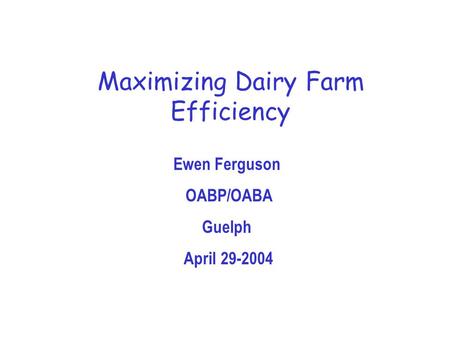 Ewen Ferguson OABP/OABA Guelph April 29-2004 Maximizing Dairy Farm Efficiency.