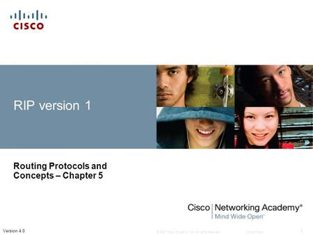 © 2007 Cisco Systems, Inc. All rights reserved.Cisco Public 1 Version 4.0 RIP version 1 Routing Protocols and Concepts – Chapter 5.