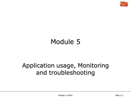 Module 5 POSASlide 5.1 Module 5 Application usage, Monitoring and troubleshooting.