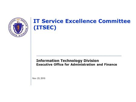 Information Technology Division Executive Office for Administration and Finance IT Service Excellence Committee (ITSEC) Nov 23, 2010.