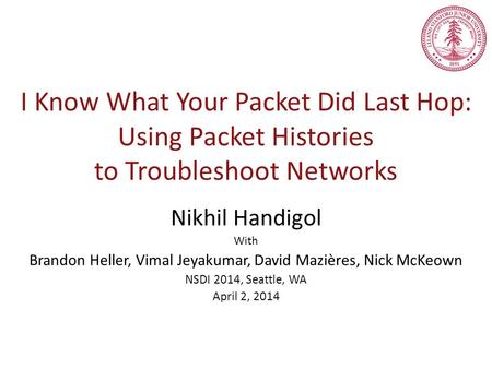 I Know What Your Packet Did Last Hop: Using Packet Histories to Troubleshoot Networks Nikhil Handigol With Brandon Heller, Vimal Jeyakumar, David Mazières,