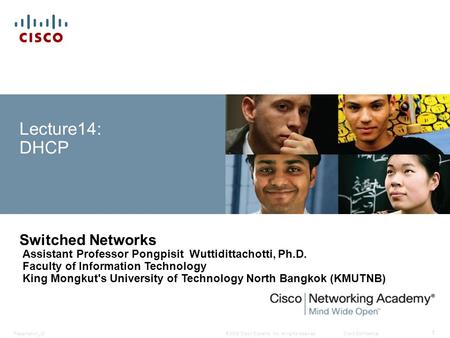© 2008 Cisco Systems, Inc. All rights reserved.Cisco ConfidentialPresentation_ID 1 Lecture14: DHCP Switched Networks Assistant Professor Pongpisit Wuttidittachotti,
