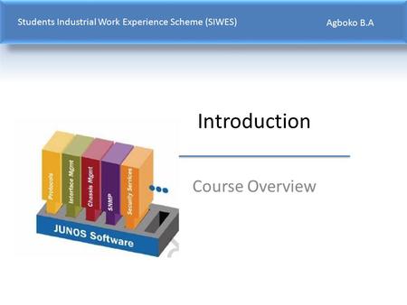 Introduction Course Overview Students Industrial Work Experience Scheme (SIWES) Agboko B.A.