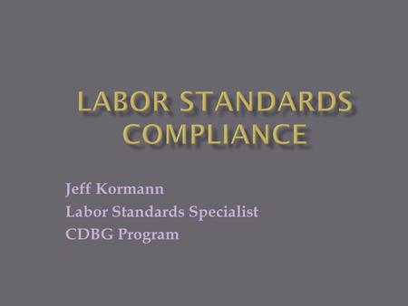 Jeff Kormann Labor Standards Specialist CDBG Program.