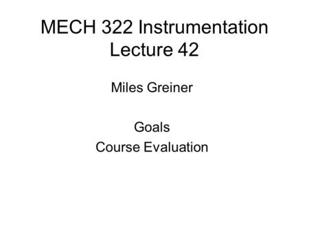 MECH 322 Instrumentation Lecture 42 Miles Greiner Goals Course Evaluation.