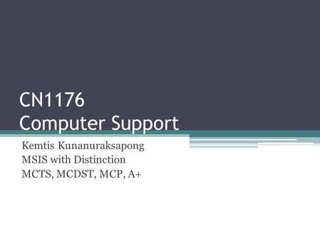 CN1176 Computer Support Kemtis Kunanuraksapong MSIS with Distinction MCTS, MCDST, MCP, A+