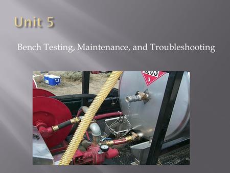 Bench Testing, Maintenance, and Troubleshooting.  Identify three primary steps in bench testing a helitorch.  Identify six considerations in maintaining.