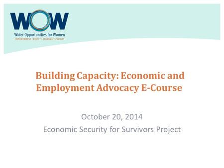 Building Capacity: Economic and Employment Advocacy E-Course October 20, 2014 Economic Security for Survivors Project.