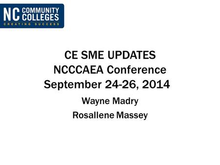 CE SME UPDATES NCCCAEA Conference September 24-26, 2014 Wayne Madry Rosallene Massey.