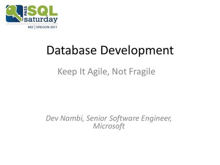 Database Development Keep It Agile, Not Fragile Dev Nambi, Senior Software Engineer, Microsoft.