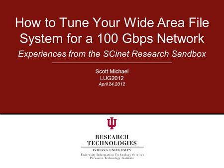 Experiences from the SCinet Research Sandbox How to Tune Your Wide Area File System for a 100 Gbps Network Scott Michael LUG2012 April 24,2012.