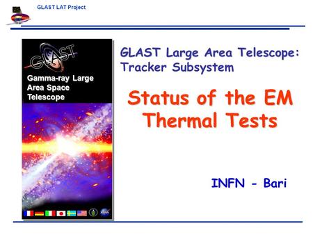 GLAST LAT Project Gamma-ray Large Area Space Telescope Status of the EM Thermal Tests GLAST Large Area Telescope: GLAST Large Area Telescope: Tracker Subsystem.