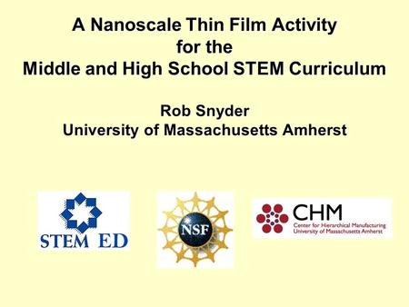 A Nanoscale Thin Film Activity for the Middle and High School STEM Curriculum Rob Snyder University of Massachusetts Amherst.