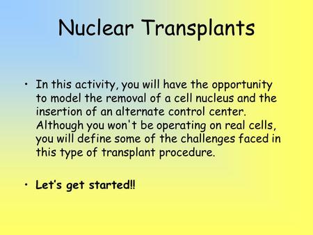 Nuclear Transplants In this activity, you will have the opportunity to model the removal of a cell nucleus and the insertion of an alternate control center.