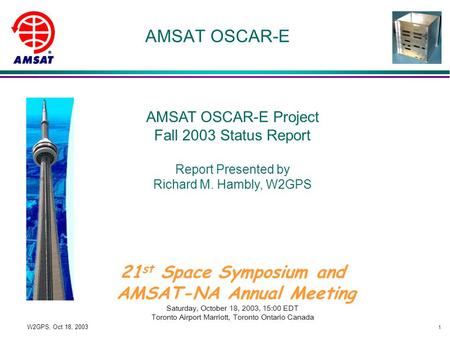 1 W2GPS, Oct 18, 2003 AMSAT OSCAR-E AMSAT OSCAR-E Project Fall 2003 Status Report Report Presented by Richard M. Hambly, W2GPS 21 st Space Symposium and.