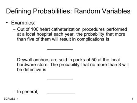EGR 252 - 41 Defining Probabilities: Random Variables Examples: –Out of 100 heart catheterization procedures performed at a local hospital each year, the.
