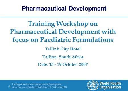 Training Workshop on Pharmaceutical Development with a Focus on Paediatric Medicines / 15-19 October 2007 1 |1 | Training Workshop on Pharmaceutical Development.