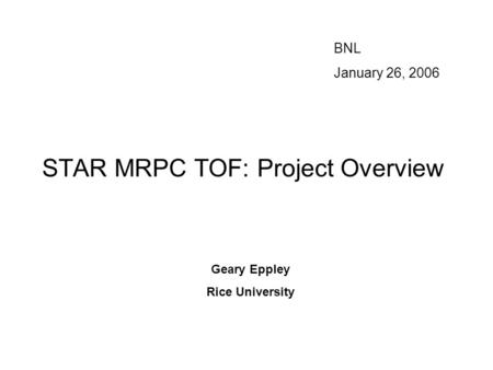 STAR MRPC TOF: Project Overview BNL January 26, 2006 Geary Eppley Rice University.