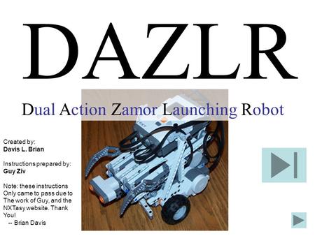 DAZLR Dual Action Zamor Launching Robot Created by: Davis L. Brian Instructions prepared by: Guy Ziv Note: these instructions Only came to pass due to.