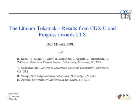 ISTW2006 11-13 October Chengdu CDX-U The Lithium Tokamak – Results from CDX-U and Progress towards LTX R. Kaita, H. Kugel, T. Gray, D. Mansfield, J. Spaleta,