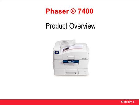 Slide N o 1 Phaser ® 7400 Product Overview. Slide N o 2 Throughput Performance Product Overview Key Selling Points  Fast print speed: Up to 40 ppm monochrome,