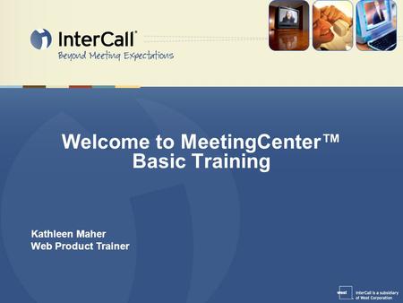 Welcome to MeetingCenter™ Basic Training Kathleen Maher Web Product Trainer.