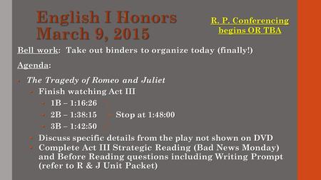 Bell work: Take out binders to organize today (finally!) Agenda: The Tragedy of Romeo and Juliet The Tragedy of Romeo and Juliet Finish watching Act III.