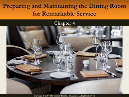 Copyright © 2014 The Culinary Institute of America. All rights reserved. Chapter 4 Preparing and Maintaining the Dining Room for Remarkable Service.