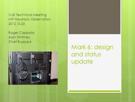 Mark 6: design and status update VLBI Technical Meeting MIT Haystack Observatory 2012.10.23 Roger Cappallo Alan Whitney Chet Ruszczyk.