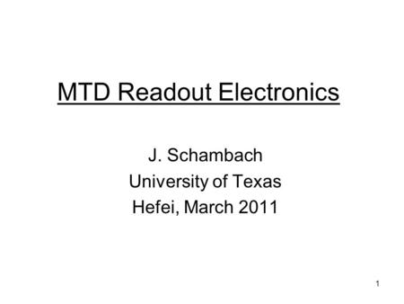 1 MTD Readout Electronics J. Schambach University of Texas Hefei, March 2011.