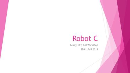 Robot C Ready, SET, Go! Workshop SDSU, Fall 2013.