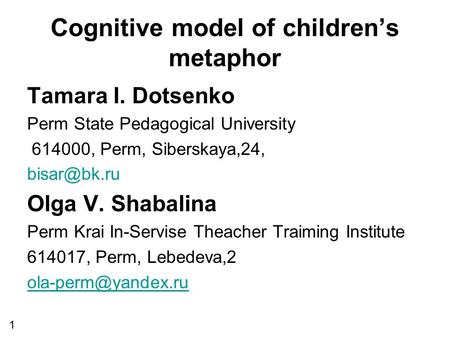 Cognitive model of children’s metaphor Tamara I. Dotsenko Perm State Pedagogical University 614000, Perm, Siberskaya,24, Olga V. Shabalina.