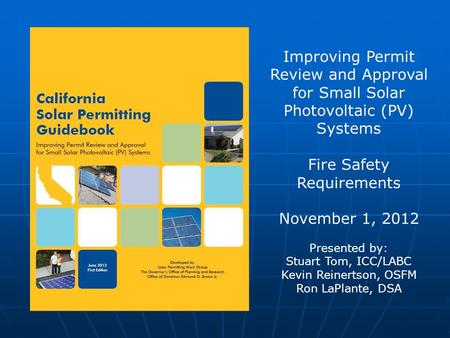 Improving Permit Review and Approval for Small Solar Photovoltaic (PV) Systems Fire Safety Requirements November 1, 2012 Presented by: Stuart Tom, ICC/LABC.