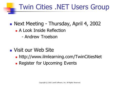 Copyright © 2002 Landl Software, Inc. All Rights Reserved. Twin Cities.NET Users Group Next Meeting - Thursday, April 4, 2002 A Look Inside Reflection.